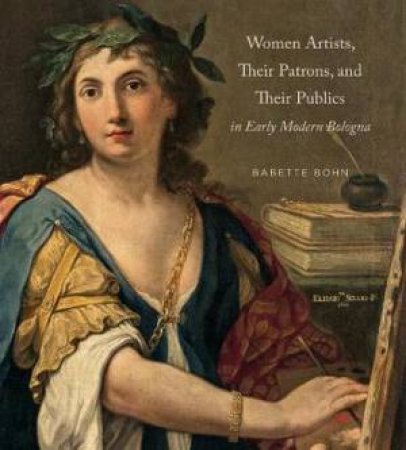 Women Artists, Their Patrons, And Their Publics In Early Modern Bologna by Babette Bohn