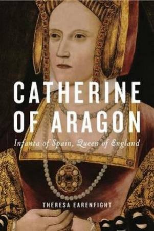 Catherine Of Aragon by Theresa Earenfight