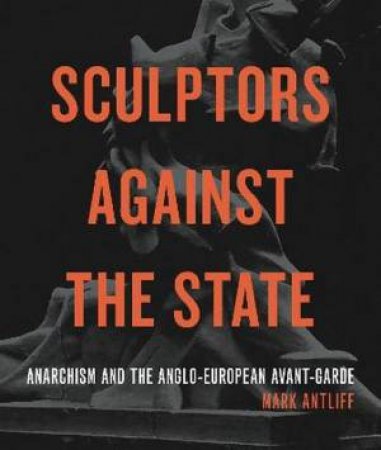 Sculptors Against the State by Mark Antliff