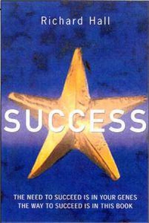 Success! The Need To Succeed Is In Your Genes, The Way To Succeed Is In This Book by Richard Hall