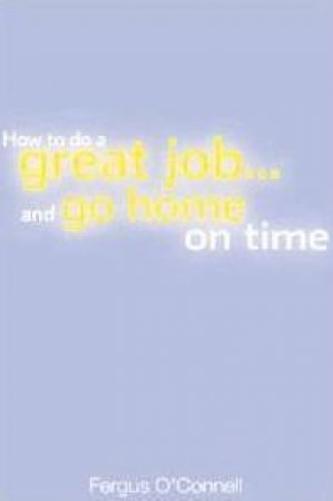 How To Do A Great Job And Go Home On Time by Fergus O'Connell