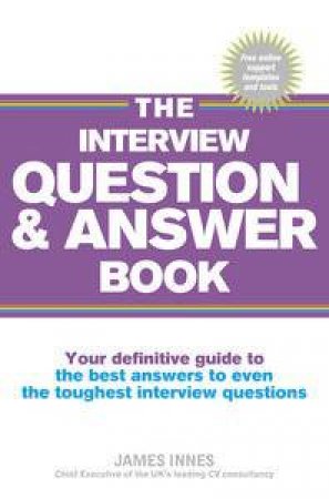 The Interview Question & Answer Book: Your Definitive Guide To The Best Answers To Even The Toughest Interview Questions by James Innes