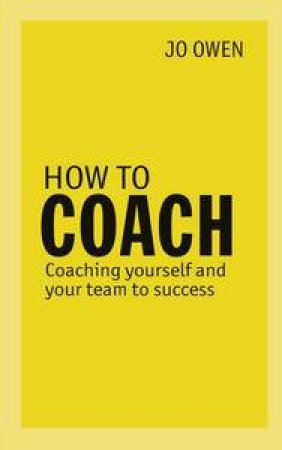 How to Coach: Coaching Yourself and Your Team to Success by Jo Owen
