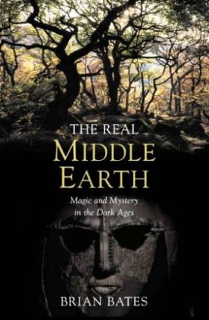 The Real Middle-Earth: Magic And Mystery In The Dark Ages by Brian Bates