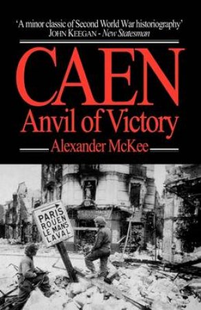 Caen: Anvil Of Victory by Alexander McKee