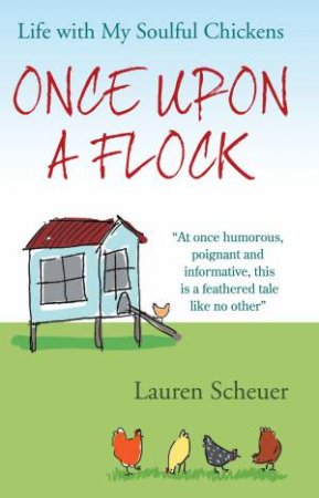 Once Upon a Flock: Life With My Soulful Chickens by Lauren Scheuer