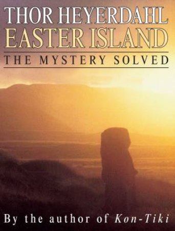 Easter Island: The Mystery Solved by Thor Heyerdahl