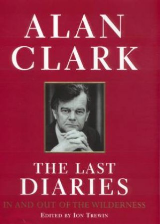 Alan Clark: The Last Diaries by Alan Clark