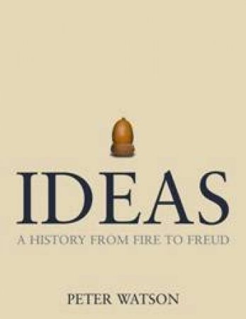 Ideas: A history From Fire To Freud by Peter Watson