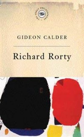 The Great Philosophers: Richard Rorty by Gideon Calder