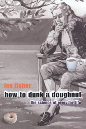 How To Dunk A Doughnut: The Science Of Everyday Life by Len Fisher