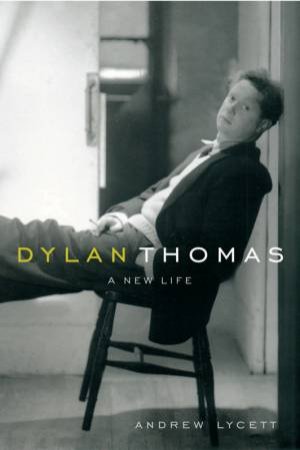 Dylan Thomas: A New Life by Andrew Lycett