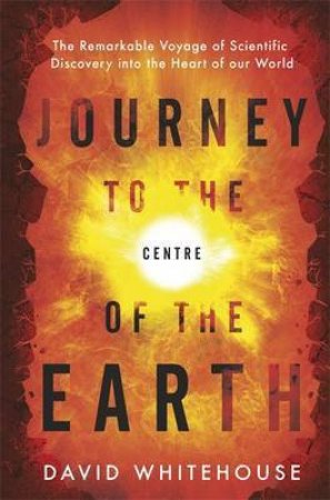 Journey to the Centre of the Earth by David Whitehouse