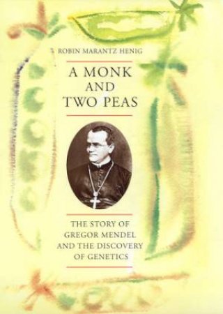 A Monk And Two Peas: Gregor Mendel by Robin Marantz Henig