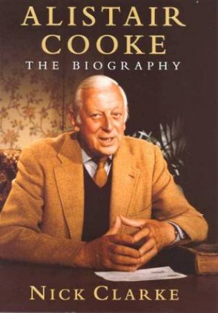 Alistair Cooke: The Biography by Nick Clarke