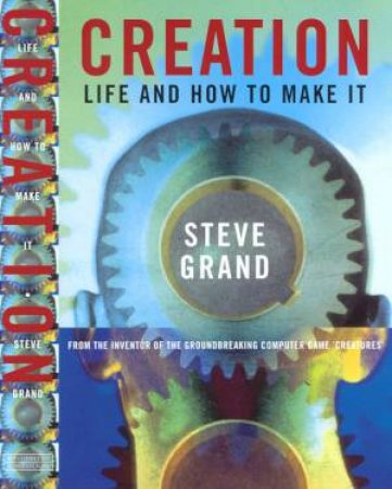 Creation: Life And How To Make It by Steve Grand