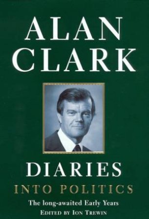 Alan Clark Diaries: Into Politics by Alan Clark