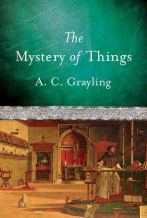 The Mystery Of Things by A C Grayling