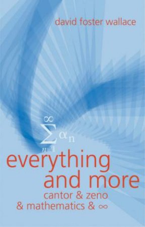 Everything And More: Cantor & Zeno & Mathematics & Infinity by David Foster Wallace