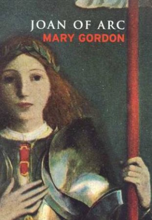 Lives: Joan Of Arc by Mary Gordon