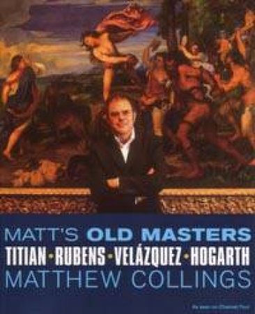 Matt's Old Masters: Titian, Rubens, Velazquez, Hogarth by Matthew Collings