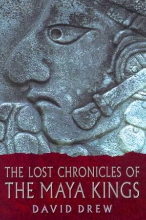 The Lost Chronicles Of The Maya Kings by David Drew