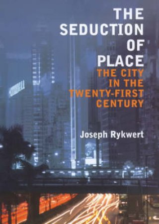 The Seduction Of Place by Joseph Rykwert