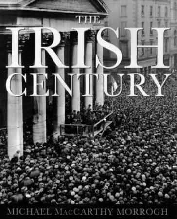 The Irish Century by Michael Maccarthy Morrogh