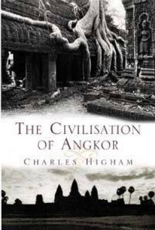 The Civilisation Of Angkor by Charles Higham