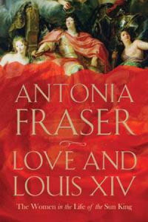 Love And Louis XIV by Antonia Fraser