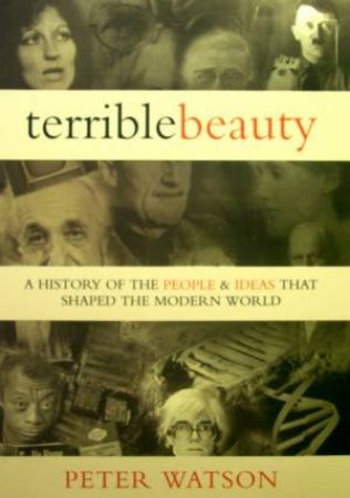 Terrible Beauty: People & Ideas That Shaped The Modern World by Peter Watson