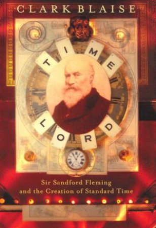 Time Lord: Sir Sandford Fleming by Clark Blaise