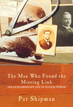 The Man Who Found The Missing Link by Pat Shipman