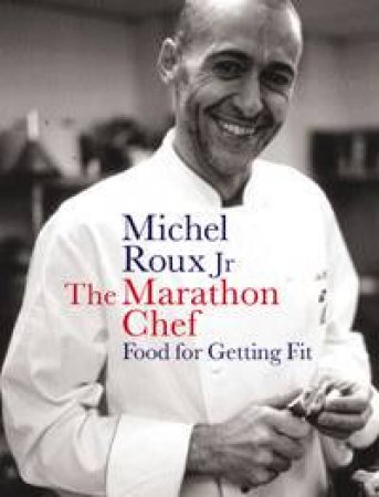 The Marathon Chef: Food For Getting Fit by Michel Roux