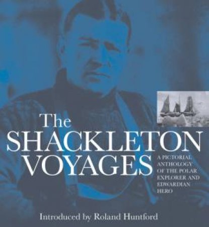 The Shackleton Voyages by Roland Huntford