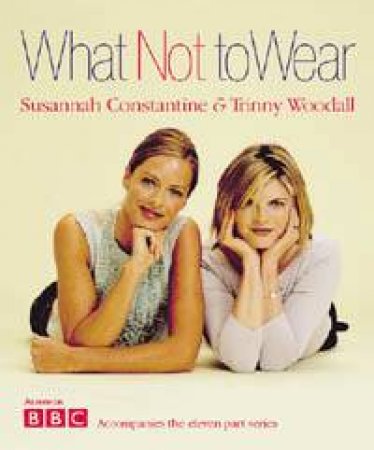 What Not To Wear by Susannah Consantine & Trinny Woodall