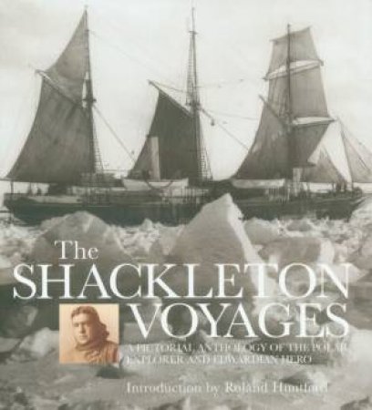 The Shackleton Voyages: A Pictorial Anthology Of The Polar Explorer And Edwardian Hero by Roland Huntford