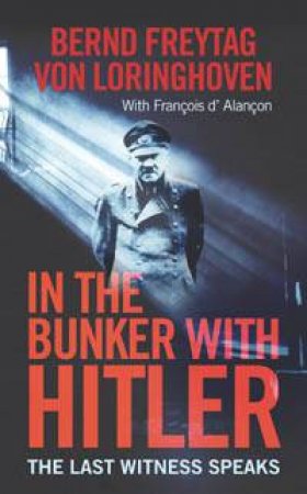 In The Bunker With Hitler: The Last Witness Speaks by Bernd Freytag Von Loringhoven