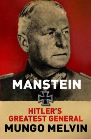 Manstein: Hitler's Greatest General by Mungo Melvin