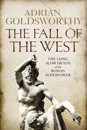 Fall of the West: The Long, Slow Death of the Roman Superpower by Adrian Goldsworthy