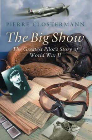 The Big Show: The Greatest Pilot's Story Of World War II by Pierre Clostermann