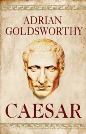 Caesar: The Life Of A Colossus by Adrian Goldsworthy