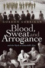 Blood Sweat And Arrogance The Myth Of Churchills War