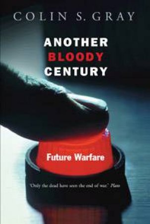 Another Bloody Century: Future Warfare by Colin Gray