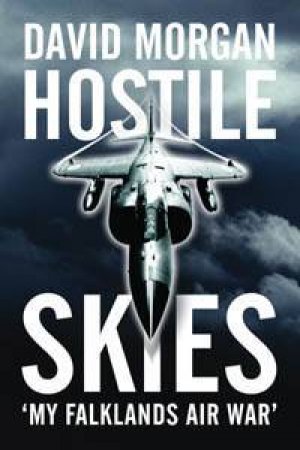 Hostile Skies: My Falklands Air War by David Morgan