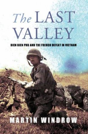 The Last Valley: Dien Bien Phu And The French Defeat In Vietnam by Martin Windrow