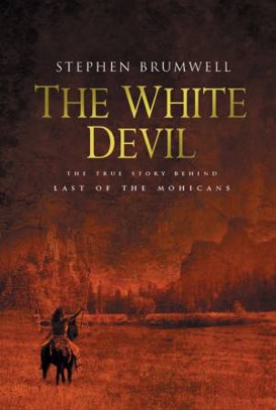 The White Devil: The True Story Behind Last Of The Mohicans by Stephen Brumwell