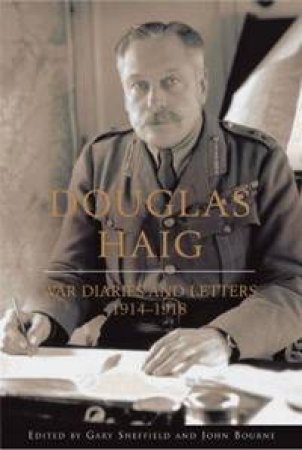 Douglas Haig: War Diaries And Letters 1914-1918 by Gary Sheffield