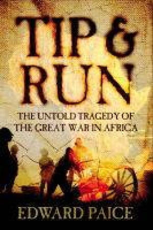 Tip And Run: The Untold Tragedy Of The Great War In Africa by Edward Paice