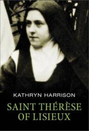 Saint Therese Of Lisieux: A Short Life by Kathryn Harrison